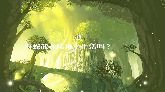 海蛇能在陆地上生活吗?