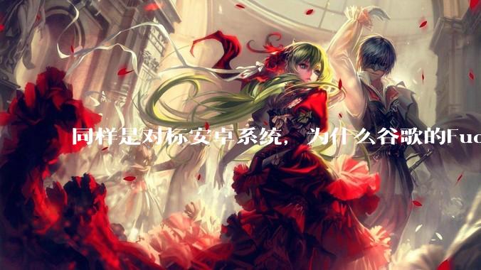 同样是对标安卓系统，为什么谷歌的Fuchsia死了，而华为的鸿蒙却愈发壮大？